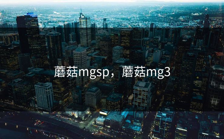 蘑菇mgsp，蘑菇mg3