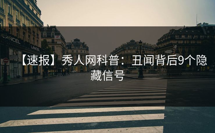 【速报】秀人网科普：丑闻背后9个隐藏信号