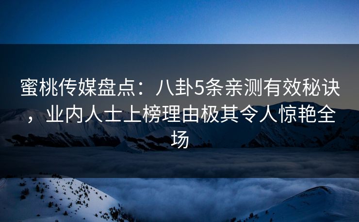 蜜桃传媒盘点：八卦5条亲测有效秘诀，业内人士上榜理由极其令人惊艳全场