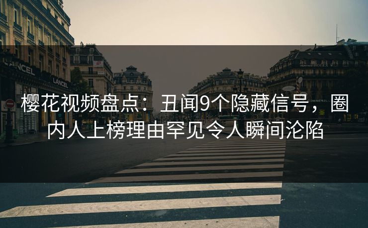 樱花视频盘点:丑闻9个隐藏信号,圈内人上榜理由罕见令人瞬间沦陷 樱花视频盘点:丑闻9个隐藏信号,圈内人上榜理由罕见令人瞬间沦陷