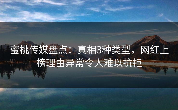 蜜桃传媒盘点：真相3种类型，网红上榜理由异常令人难以抗拒